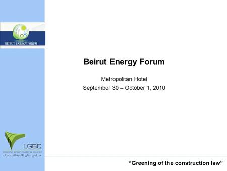 Beirut Energy Forum Metropolitan Hotel September 30 – October 1, 2010 Greening of the construction law.