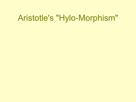 Aristotle's Hylo-Morphism. I. A Metaphysics of Two-in- One Substance (Hyle) & Form (Morph) are united 1. Matter, or substance, is passive -- and is.