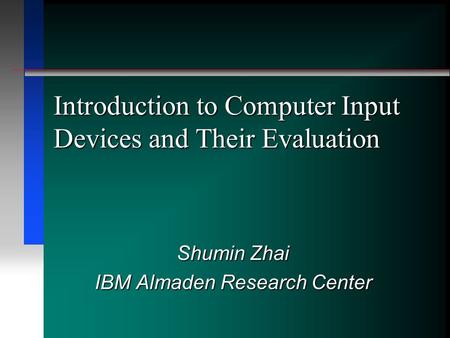Introduction to Computer Input Devices and Their Evaluation Shumin Zhai IBM Almaden Research Center.
