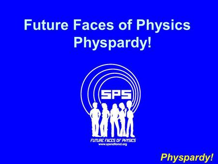 Future Faces of Physics Physpardy! Physpardy!. Date A Scientist The AlphabetSI Units SPS by the Numbers Spelling 100 200 300 400 500.