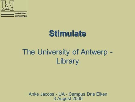 Stimulate Stimulate The University of Antwerp - Library Anke Jacobs - UA - Campus Drie Eiken 3 August 2005.