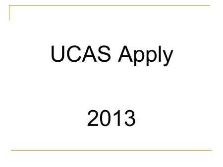 UCAS Apply 2013. Higher Education Advice Three stages Two year programme Pre application stage » February of Lower Sixth year » until Summer Application.