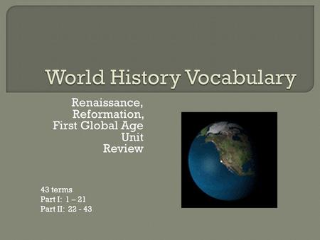 Renaissance, Reformation, First Global Age Unit Review 43 terms Part I: 1 – 21 Part II: 22 - 43.