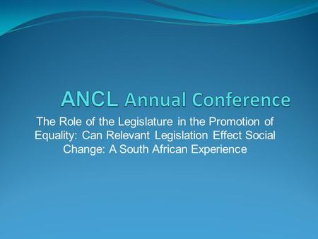 The Role of the Legislature in the Promotion of Equality: Can Relevant Legislation Effect Social Change: A South African Experience.