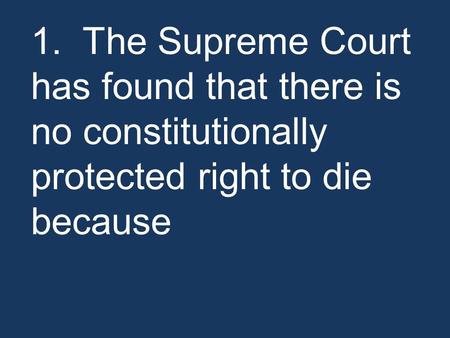 1. The Supreme Court has found that there is no constitutionally protected right to die because.