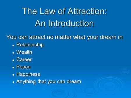 The Law of Attraction: An Introduction You can attract no matter what your dream in Relationship Relationship Wealth Wealth Career Career Peace Peace Happiness.