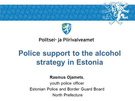 Rasmus Ojamets, youth police officer Estonian Police and Border Guard Board North Prefecture Police support to the alcohol strategy in Estonia.