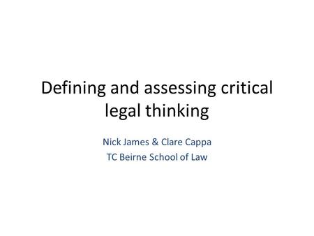 Defining and assessing critical legal thinking Nick James & Clare Cappa TC Beirne School of Law.