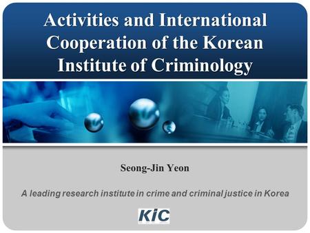 Activities and International Cooperation of the Korean Institute of Criminology Seong-Jin Yeon A leading research institute in crime and criminal justice.