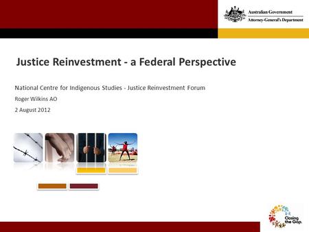 Justice Reinvestment - a Federal Perspective National Centre for Indigenous Studies - Justice Reinvestment Forum Roger Wilkins AO 2 August 2012.