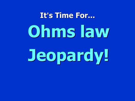 It s Time For... Ohms law Jeopardy! Jeopardy $100 $200 $300 $400 $500 $100 $200 $300 $400 $500 $100 $200 $300 $400 $500 $100 $200 $300 $400 $500 $100.