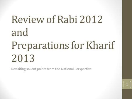 Review of Rabi 2012 and Preparations for Kharif 2013 Revisiting salient points from the National Perspective 1.
