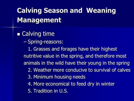 Calving Season and Weaning Management Calving time Calving time –Spring-reasons: 1. Grasses and forages have their highest nutritive value in the spring,