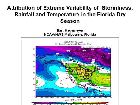 Attribution of Extreme Variability of Storminess, Rainfall and Temperature in the Florida Dry Season Bart Hagemeyer NOAA/NWS Melbourne, Florida.
