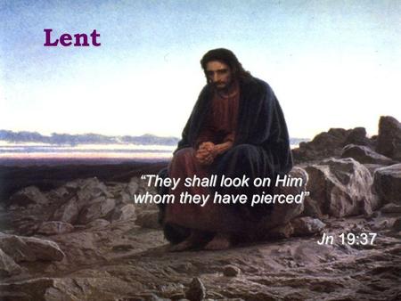 Lent They shall look on Him whom they have pierced Jn 19:37.