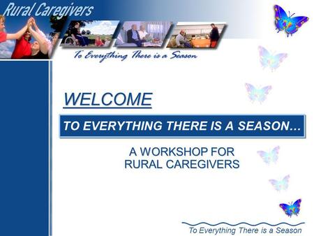 TO EVERYTHING THERE IS A SEASON… A WORKSHOP FOR RURAL CAREGIVERS