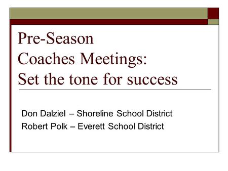 Pre-Season Coaches Meetings: Set the tone for success Don Dalziel – Shoreline School District Robert Polk – Everett School District.