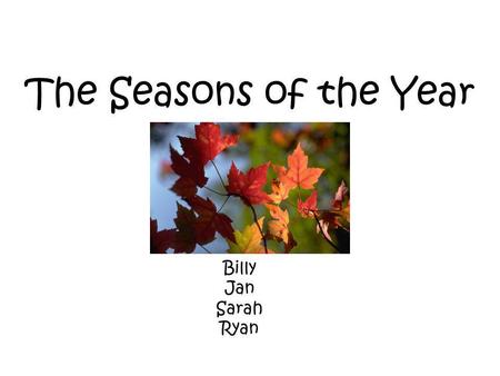 The Seasons of the Year Billy Jan Sarah Ryan. There are 4 seasons in each year. winter summer fall spring.