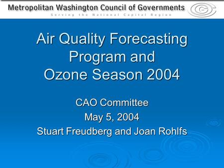 Air Quality Forecasting Program and Ozone Season 2004 CAO Committee May 5, 2004 Stuart Freudberg and Joan Rohlfs.