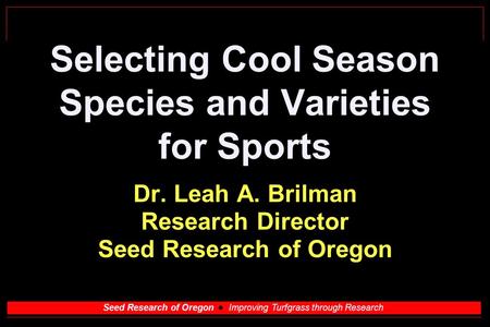 Seed Research of Oregon Improving Turfgrass through Research Selecting Cool Season Species and Varieties for Sports Dr. Leah A. Brilman Research Director.