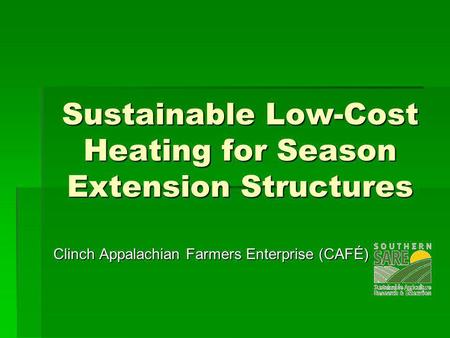 Sustainable Low-Cost Heating for Season Extension Structures Clinch Appalachian Farmers Enterprise (CAFÉ)