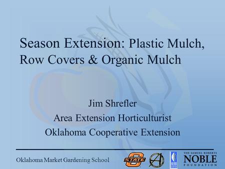 Oklahoma Market Gardening School Season Extension: Plastic Mulch, Row Covers & Organic Mulch Jim Shrefler Area Extension Horticulturist Oklahoma Cooperative.