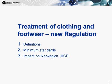 1 1 Treatment of clothing and footwear – new Regulation 1. Definitions 2. Minimum standards 3. Impact on Norwegian HICP.