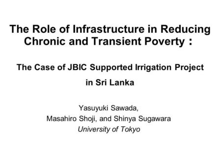 The Role of Infrastructure in Reducing Chronic and Transient Poverty The Case of JBIC Supported Irrigation Project in Sri Lanka Yasuyuki Sawada, Masahiro.