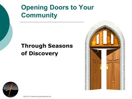 ©2013 by Transforming Churches Network Opening Doors to Your Community Through Seasons of Discovery.