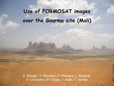 Photo: Doug Parker Use of FORMOSAT images over the Gourma site (Mali) E. Mougin, V. Demarez, P. Hiernaux, L. Kergoat, V. Le Dantec, M. Grippa, Y. Auda,