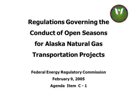 Regulations Governing the Conduct of Open Seasons for Alaska Natural Gas Transportation Projects Federal Energy Regulatory Commission February 9, 2005.