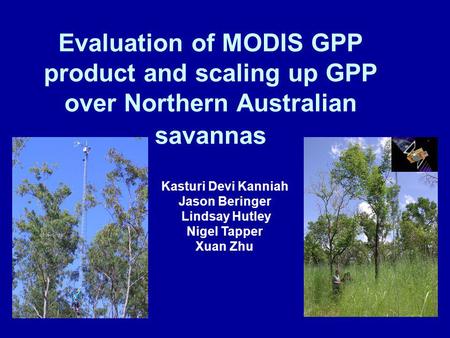Evaluation of MODIS GPP product and scaling up GPP over Northern Australian savannas Kasturi Devi Kanniah Jason Beringer Lindsay Hutley Nigel Tapper Xuan.