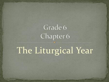 Grade 6 Chapter 6 The Liturgical Year.