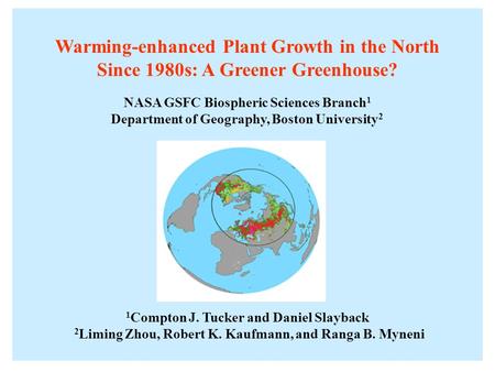 Warming-enhanced Plant Growth in the North Since 1980s: A Greener Greenhouse? NASA GSFC Biospheric Sciences Branch 1 Department of Geography, Boston University.