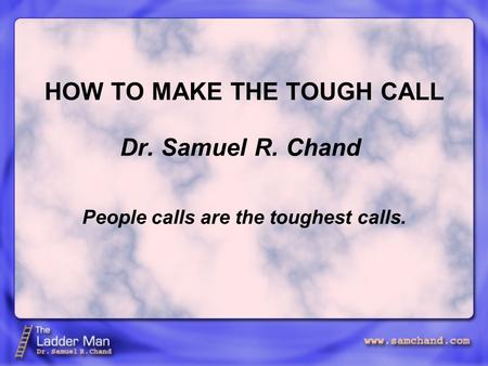 HOW TO MAKE THE TOUGH CALL Dr. Samuel R. Chand People calls are the toughest calls.
