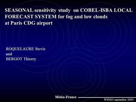 SEASONAL sensitivity study on COBEL-ISBA LOCAL FORECAST SYSTEM for fog and low clouds at Paris CDG airport ROQUELAURE Stevie and BERGOT Thierry Météo-France.