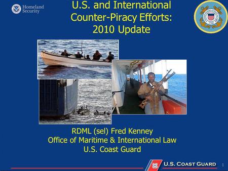 1 U.S. and International Counter-Piracy Efforts: 2010 Update RDML (sel) Fred Kenney Office of Maritime & International Law U.S. Coast Guard.
