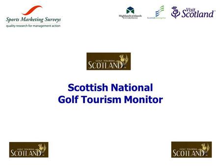 Scottish National Golf Tourism Monitor. © Sports Marketing Surveys Ltd 2 »The programme agreed with VisitScotland & the Partner Agencies for the Scottish.