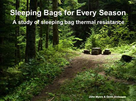 Sleeping Bags for Every Season A study of sleeping bag thermal resistance John Myers & Devin Anderson.