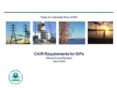 Clean Air Interstate Rule (CAIR) CAIR Requirements for SIPs Office of Air and Radiation March 2005.