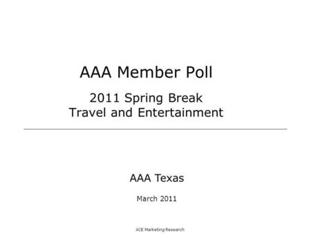 ACE Marketing Research AAA Member Poll 2011 Spring Break Travel and Entertainment AAA Texas March 2011.