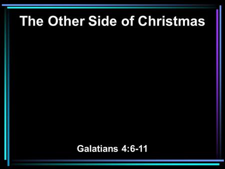 The Other Side of Christmas Galatians 4:6-11. 6 And because ye are sons, God hath sent forth the Spirit of his Son into your hearts, crying, Abba, Father.