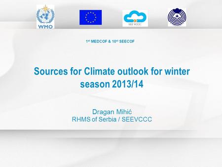 1 st MEDCOF & 10 st SEECOF Sources for Climate outlook for winter season 2013/14 Dragan Mihić RHMS of Serbia / SEEVCCC.