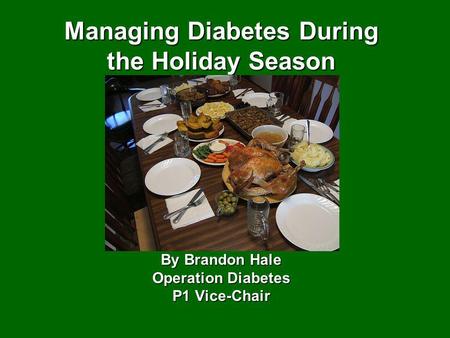 Managing Diabetes During the Holiday Season By Brandon Hale Operation Diabetes P1 Vice-Chair.