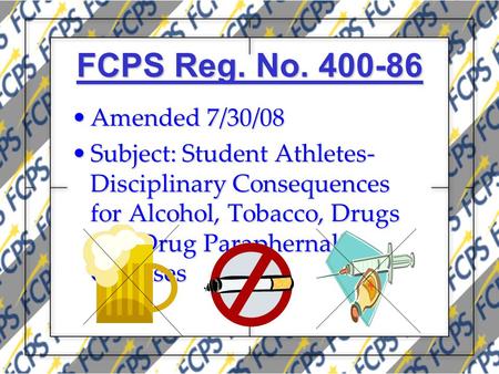 FCPS Reg. No. 400-86 Amended 7/30/08Amended 7/30/08 Subject: Student Athletes- Disciplinary Consequences for Alcohol, Tobacco, Drugs and Drug Paraphernalia.