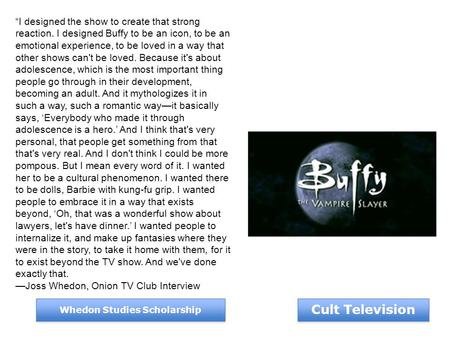 Cult Television Whedon Studies Scholarship I designed the show to create that strong reaction. I designed Buffy to be an icon, to be an emotional experience,