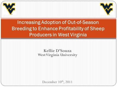 Kellie DSouza West Virginia University December 10 th, 2011 Increasing Adoption of Out-of-Season Breeding to Enhance Profitability of Sheep Producers in.