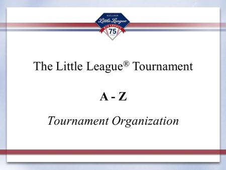 Tournament Organization The Little League ® Tournament A - Z.