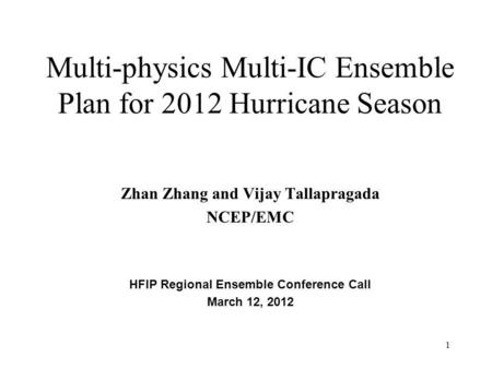 Multi-physics Multi-IC Ensemble Plan for 2012 Hurricane Season Zhan Zhang and Vijay Tallapragada NCEP/EMC HFIP Regional Ensemble Conference Call March.