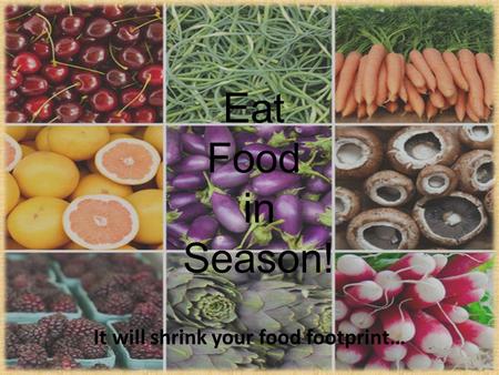 Eat Food in Season! It will shrink your food footprint…